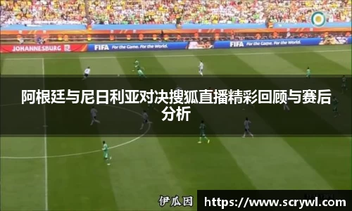 阿根廷与尼日利亚对决搜狐直播精彩回顾与赛后分析